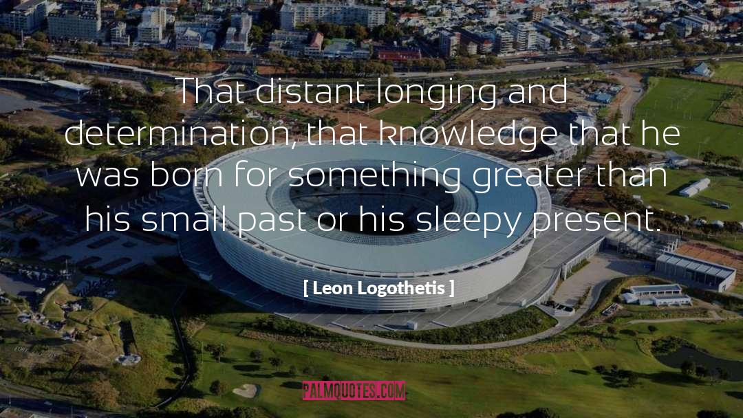 Leon Logothetis Quotes: That distant longing and determination,