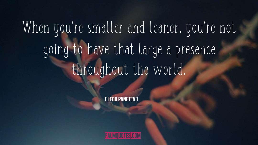 Leon Panetta Quotes: When you're smaller and leaner,