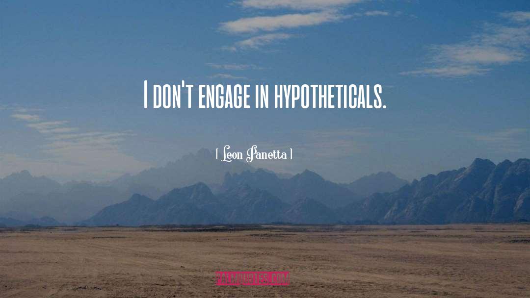 Leon Panetta Quotes: I don't engage in hypotheticals.