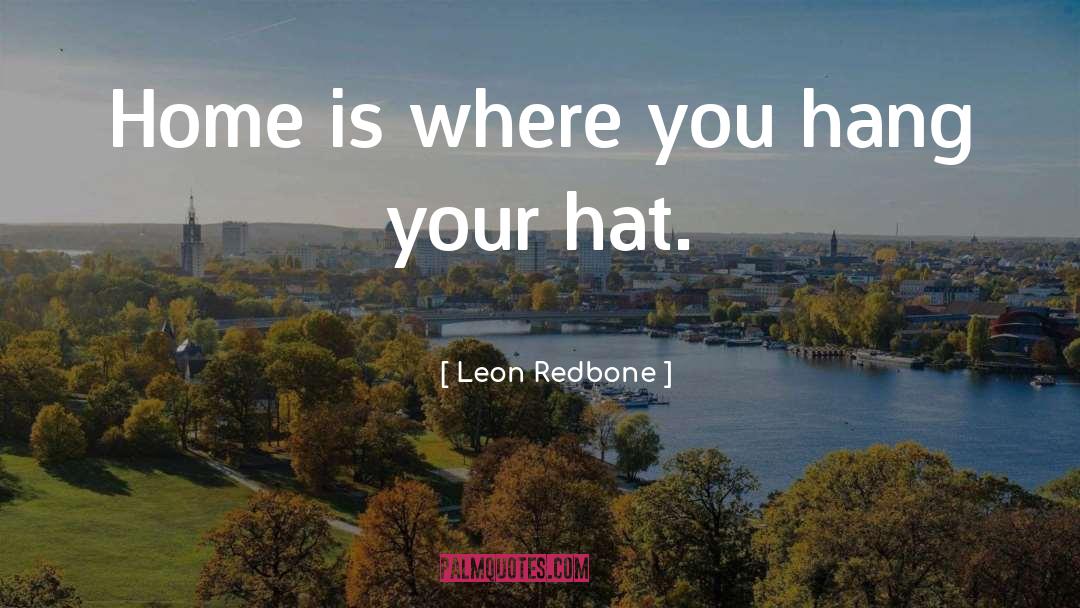 Leon Redbone Quotes: Home is where you hang