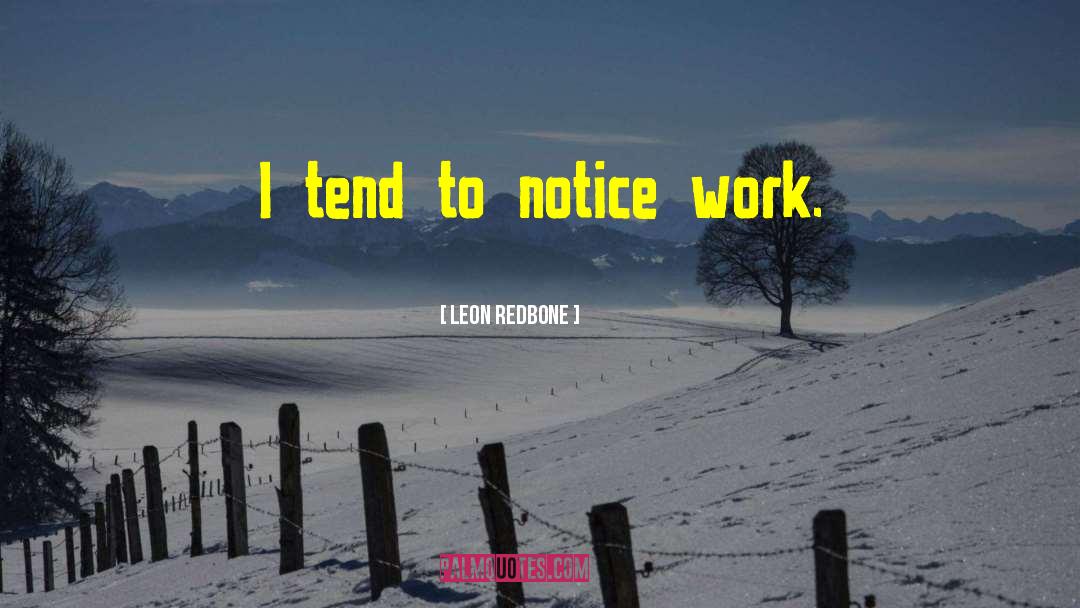 Leon Redbone Quotes: I tend to notice work.