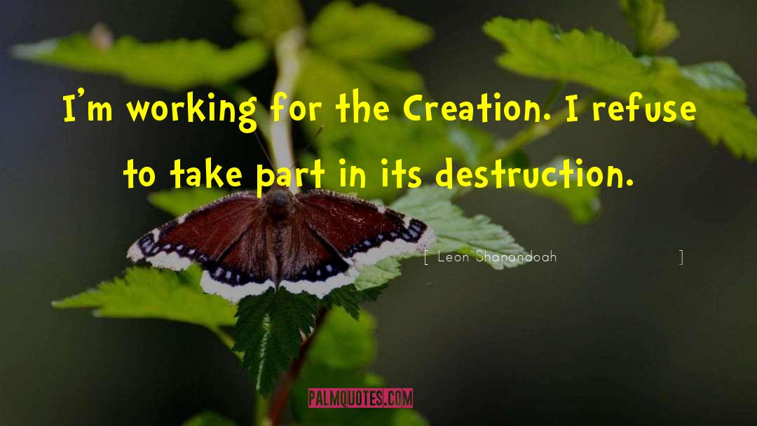Leon Shanandoah Quotes: I'm working for the Creation.