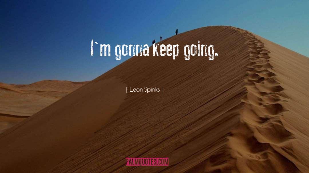 Leon Spinks Quotes: I'm gonna keep going.