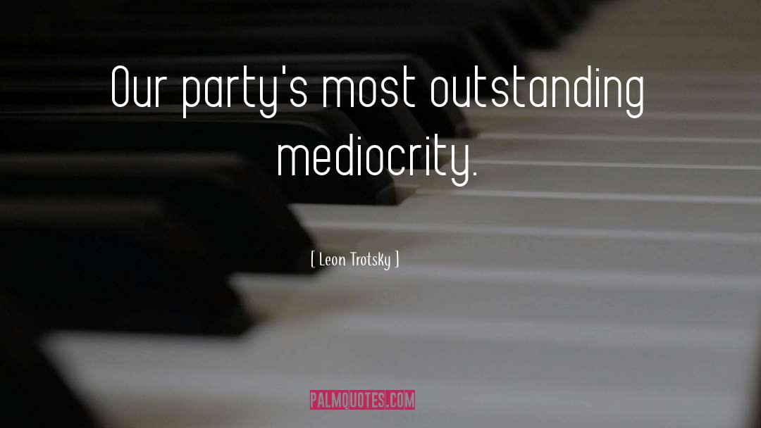 Leon Trotsky Quotes: Our party's most outstanding mediocrity.