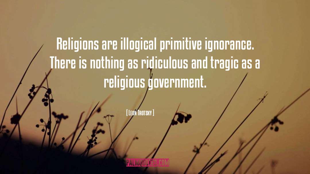 Leon Trotsky Quotes: Religions are illogical primitive ignorance.