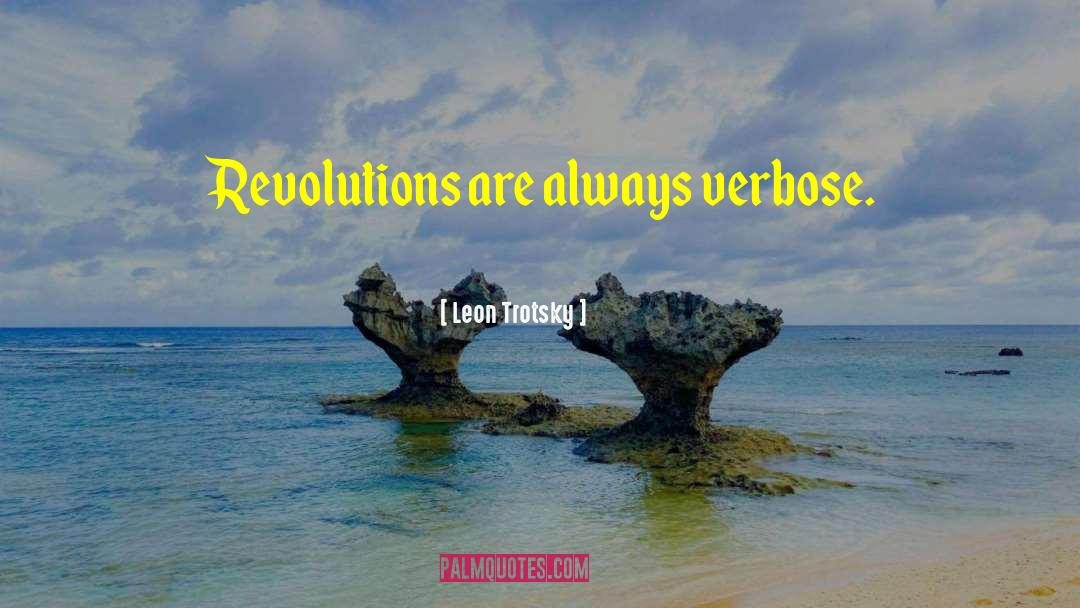 Leon Trotsky Quotes: Revolutions are always verbose.