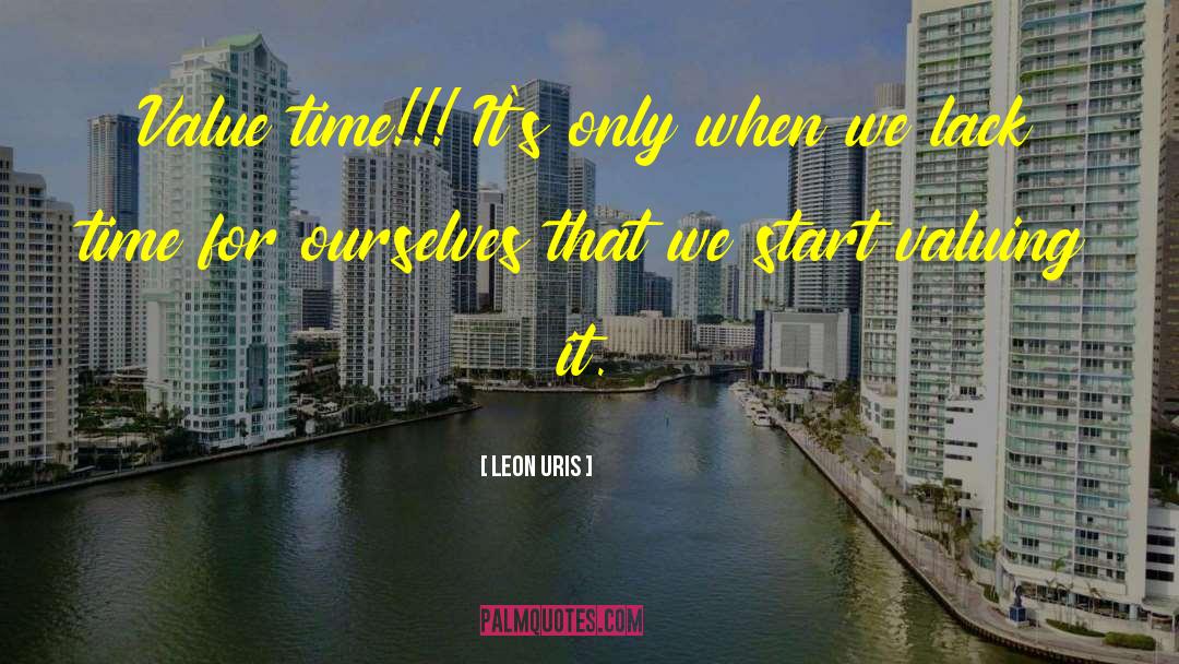 Leon Uris Quotes: Value time!!! It's only when