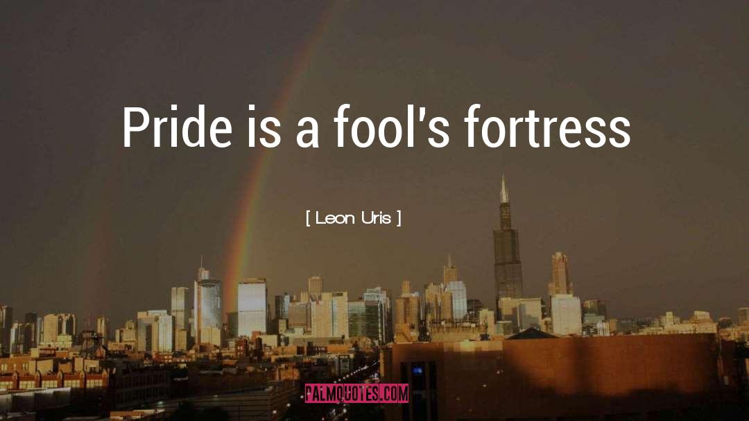 Leon Uris Quotes: Pride is a fool's fortress