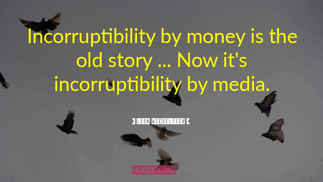 Leon Wieseltier Quotes: Incorruptibility by money is the