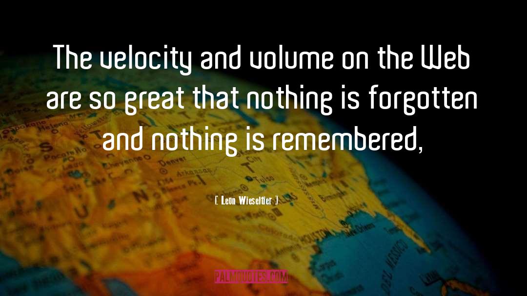 Leon Wieseltier Quotes: The velocity and volume on