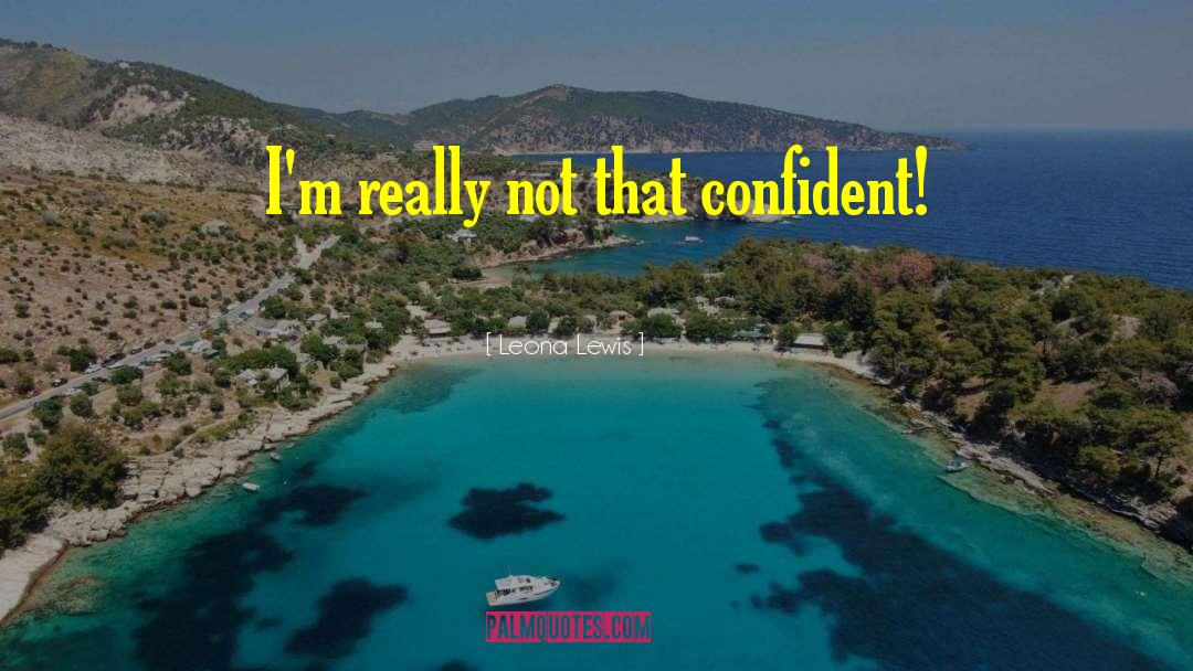 Leona Lewis Quotes: I'm really not that confident!