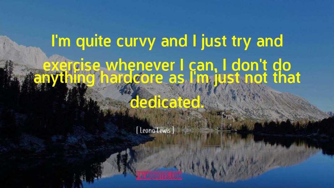 Leona Lewis Quotes: I'm quite curvy and I