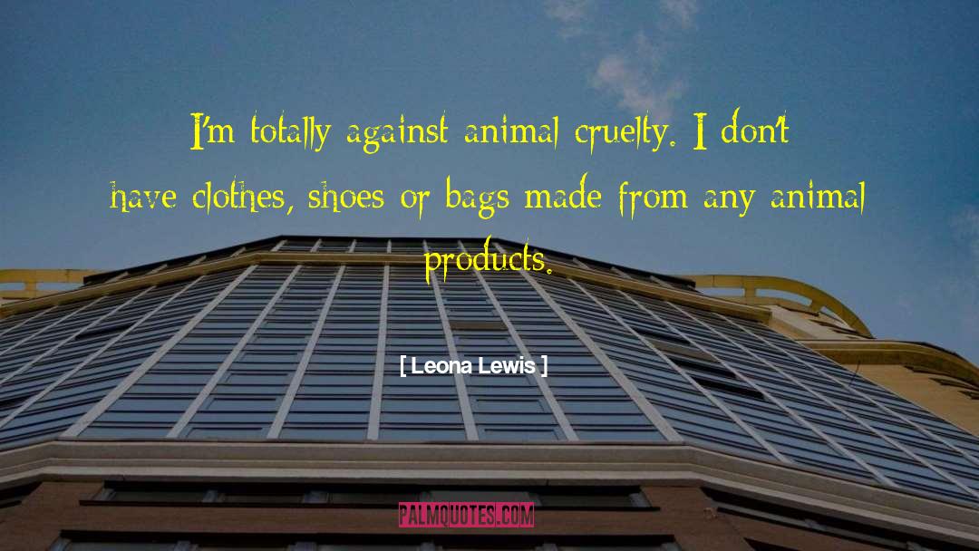 Leona Lewis Quotes: I'm totally against animal cruelty.