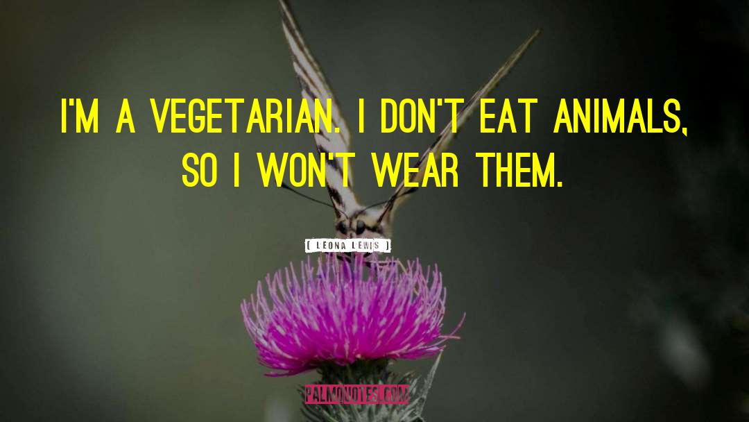 Leona Lewis Quotes: I'm a vegetarian. I don't