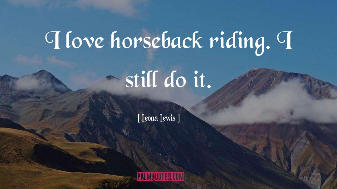 Leona Lewis Quotes: I love horseback riding. I