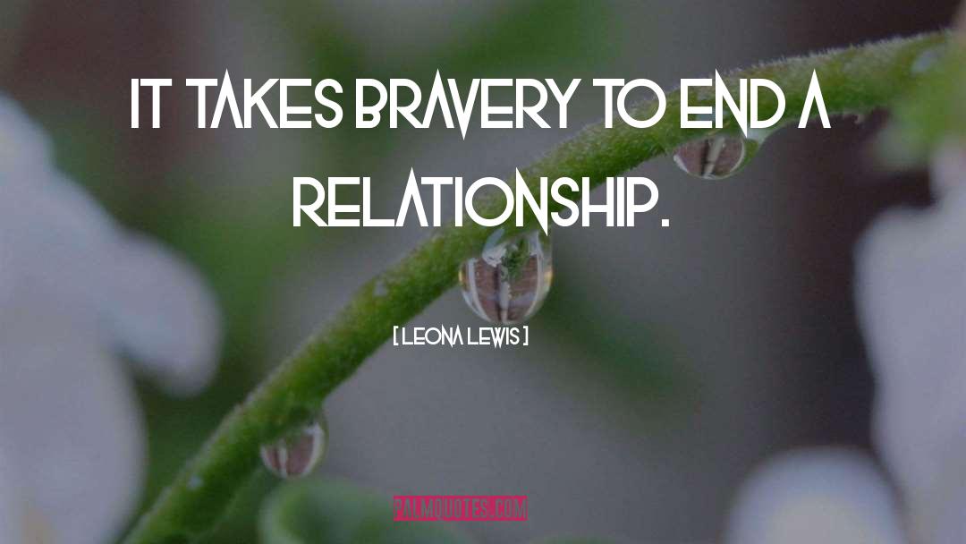 Leona Lewis Quotes: It takes bravery to end