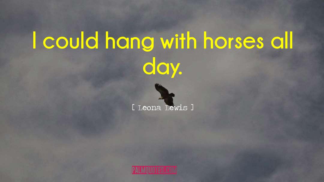 Leona Lewis Quotes: I could hang with horses