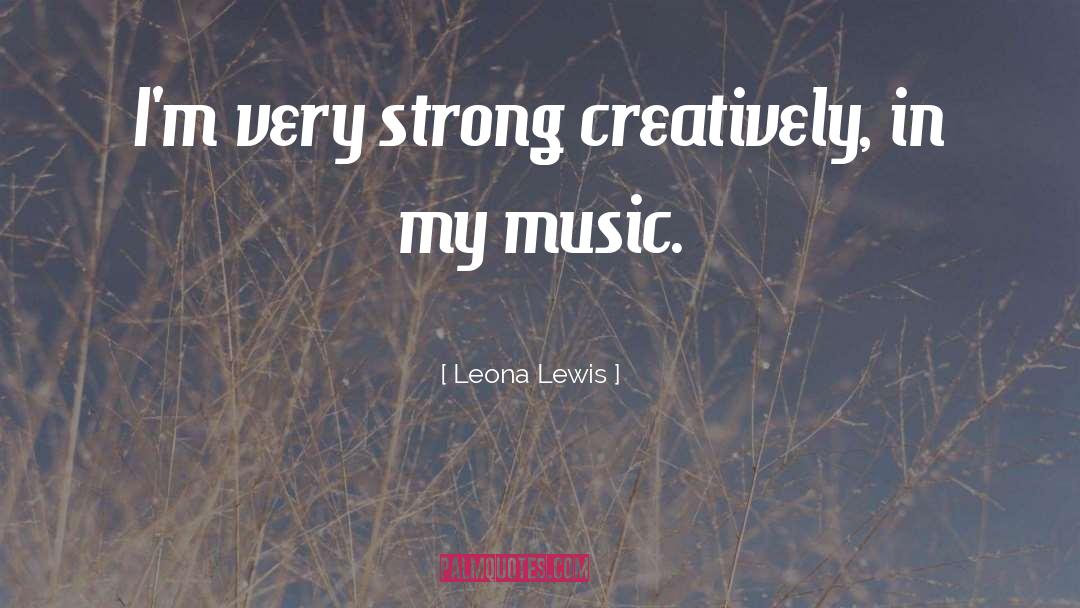 Leona Lewis Quotes: I'm very strong creatively, in