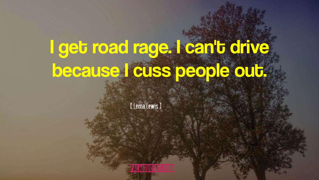 Leona Lewis Quotes: I get road rage. I