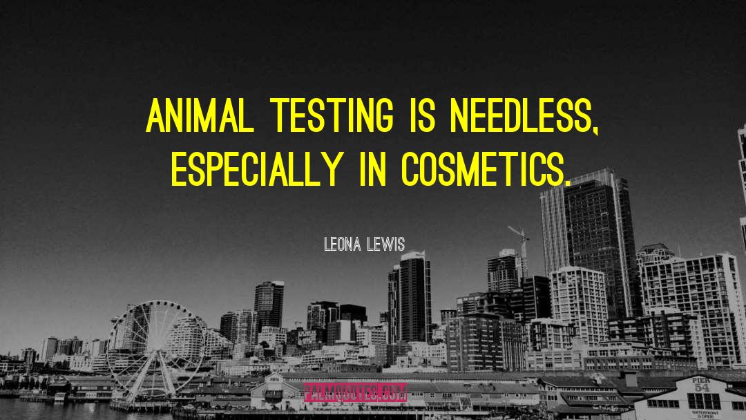 Leona Lewis Quotes: Animal testing is needless, especially