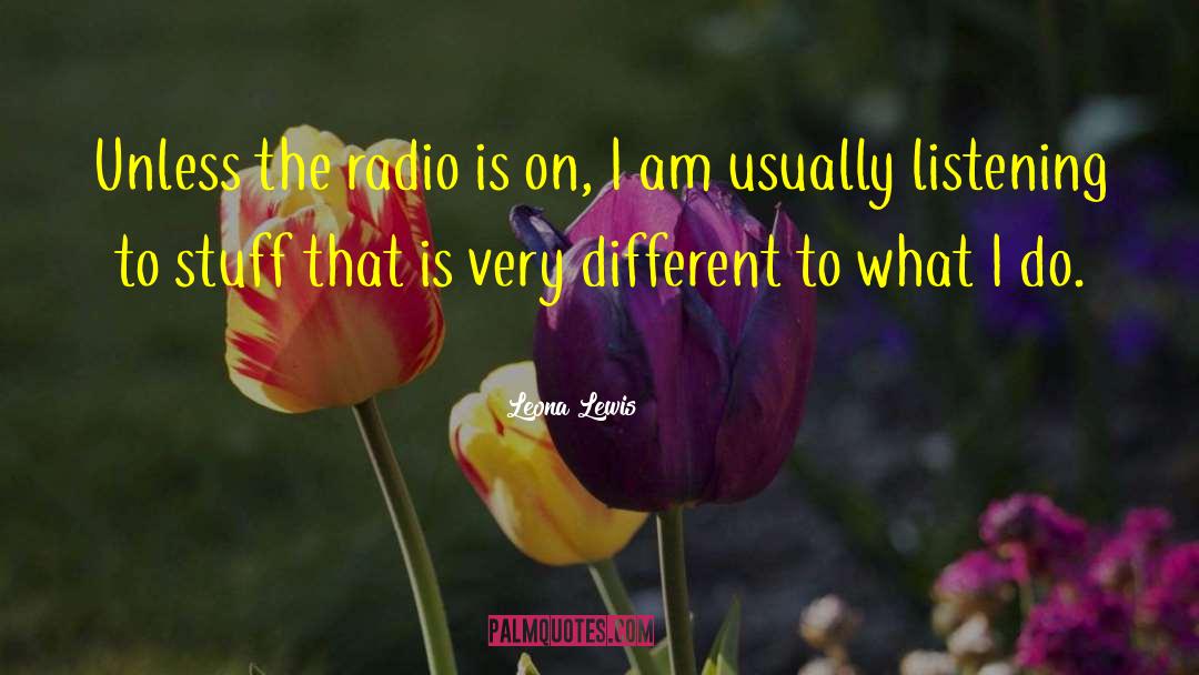 Leona Lewis Quotes: Unless the radio is on,