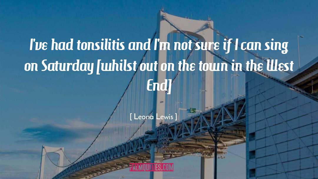 Leona Lewis Quotes: I've had tonsilitis and I'm