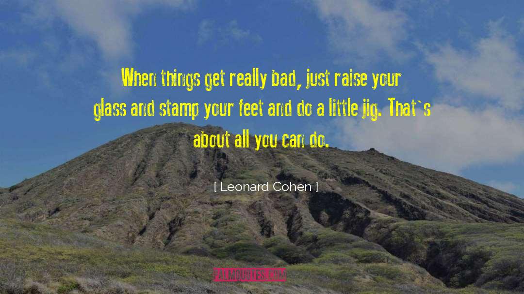 Leonard Cohen Quotes: When things get really bad,