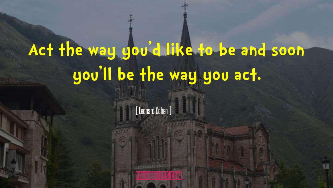 Leonard Cohen Quotes: Act the way you'd like