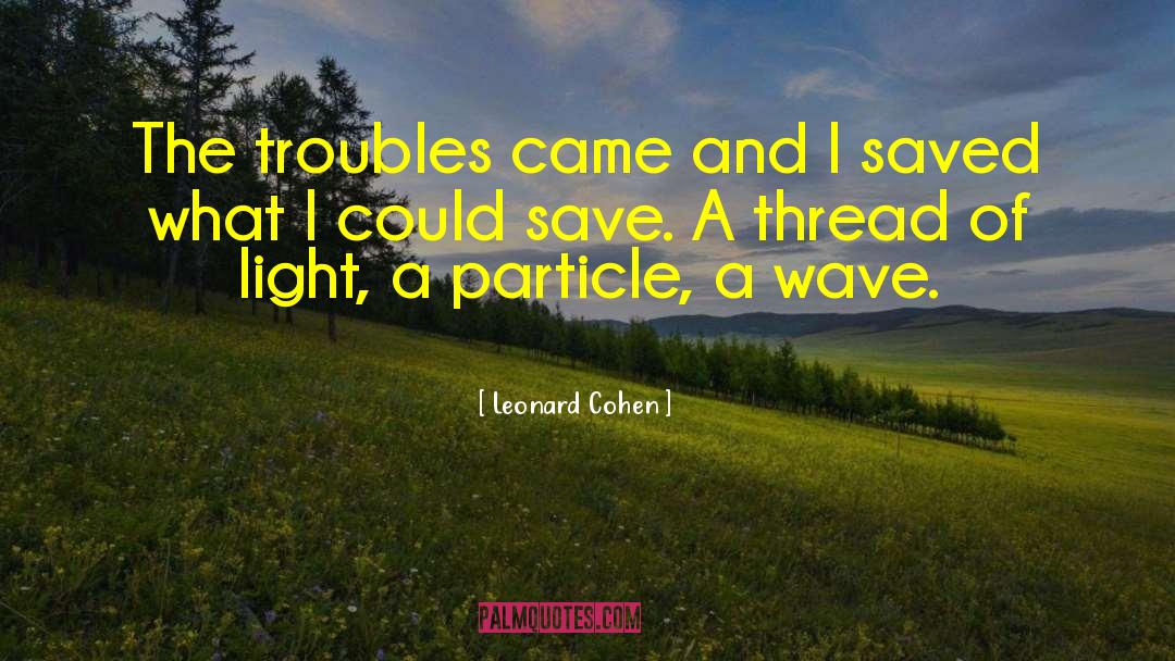 Leonard Cohen Quotes: The troubles came and I