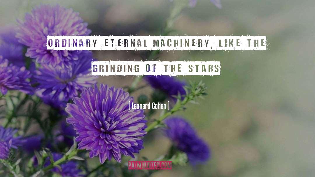 Leonard Cohen Quotes: Ordinary eternal machinery, like the