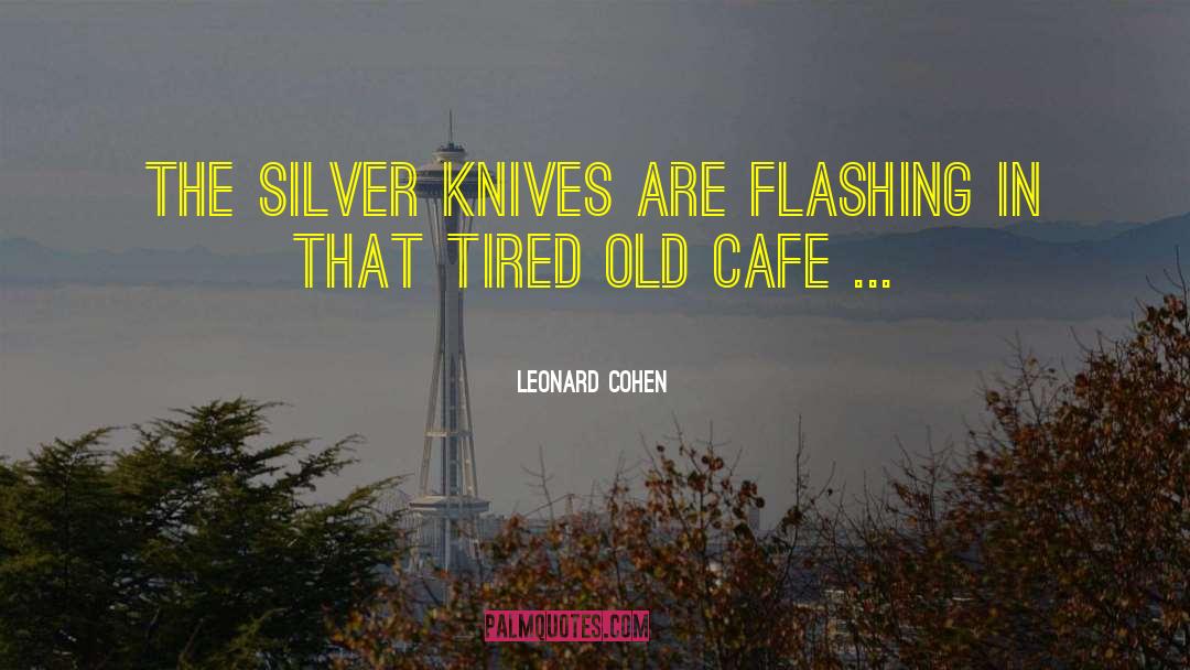 Leonard Cohen Quotes: The silver knives are flashing