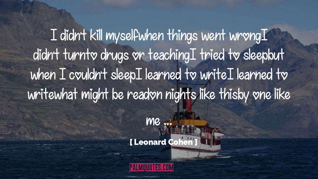 Leonard Cohen Quotes: I didn't kill myself<br />when