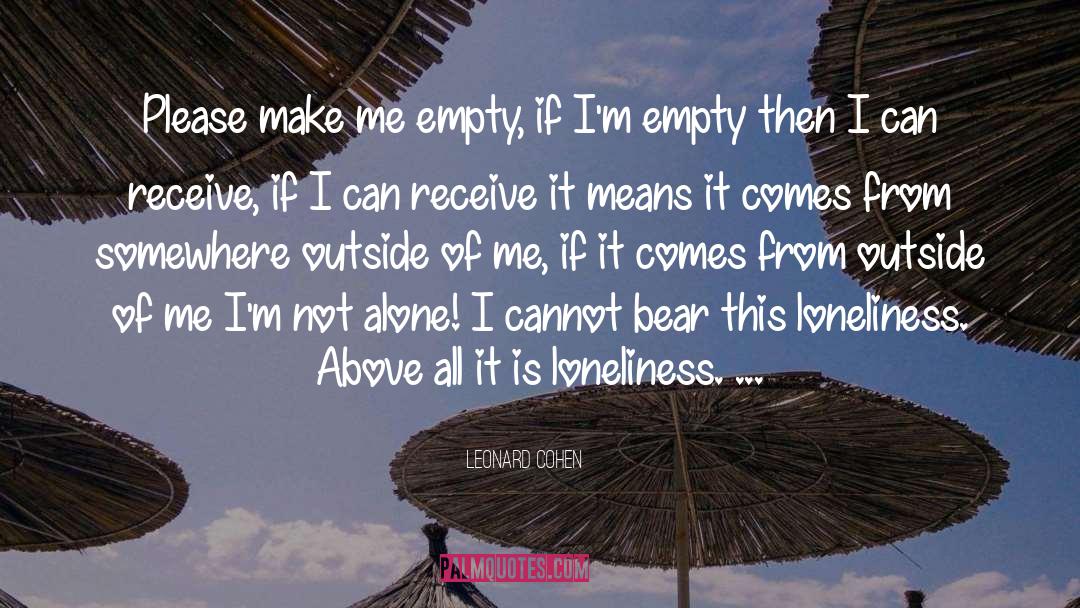 Leonard Cohen Quotes: Please make me empty, if