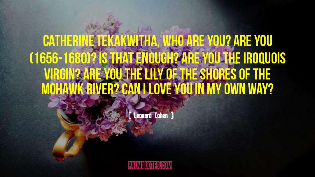 Leonard Cohen Quotes: Catherine Tekakwitha, who are you?