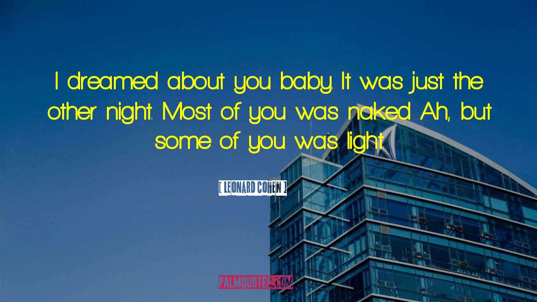 Leonard Cohen Quotes: I dreamed about you baby.