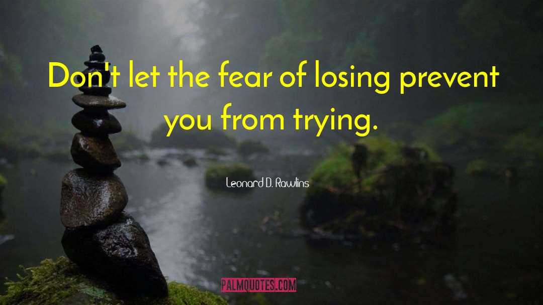 Leonard D. Rawlins Quotes: Don't let the fear of