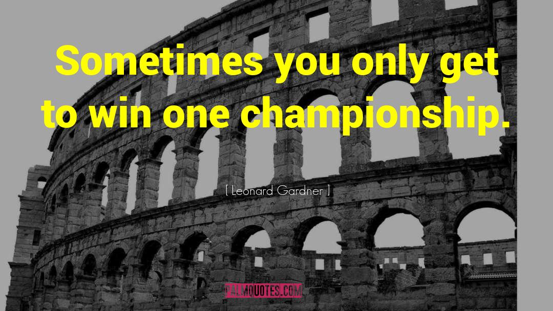 Leonard Gardner Quotes: Sometimes you only get to