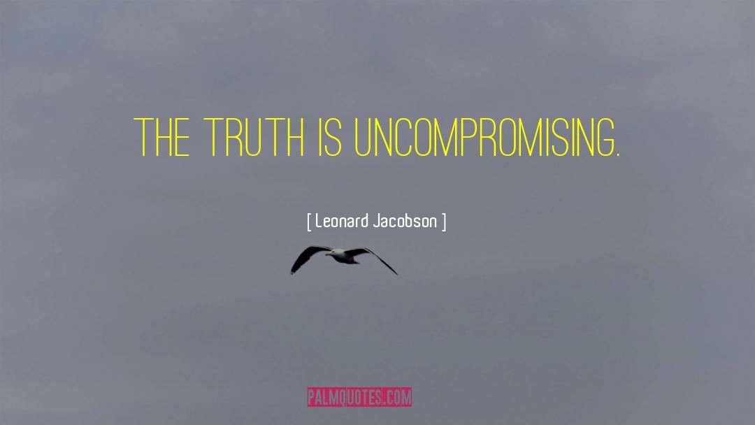 Leonard Jacobson Quotes: The truth is uncompromising.