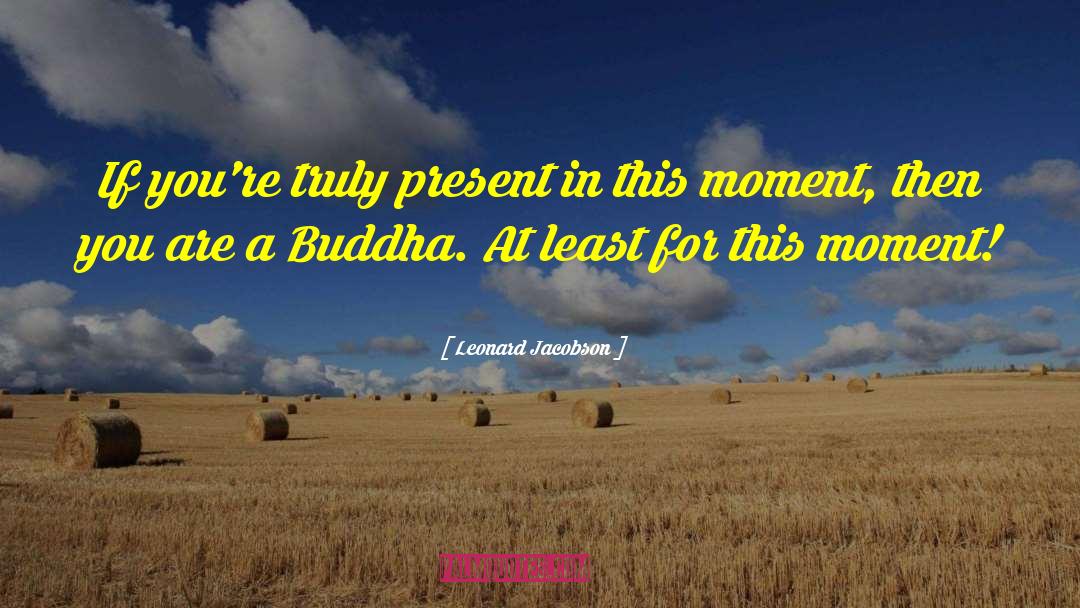 Leonard Jacobson Quotes: If you're truly present in