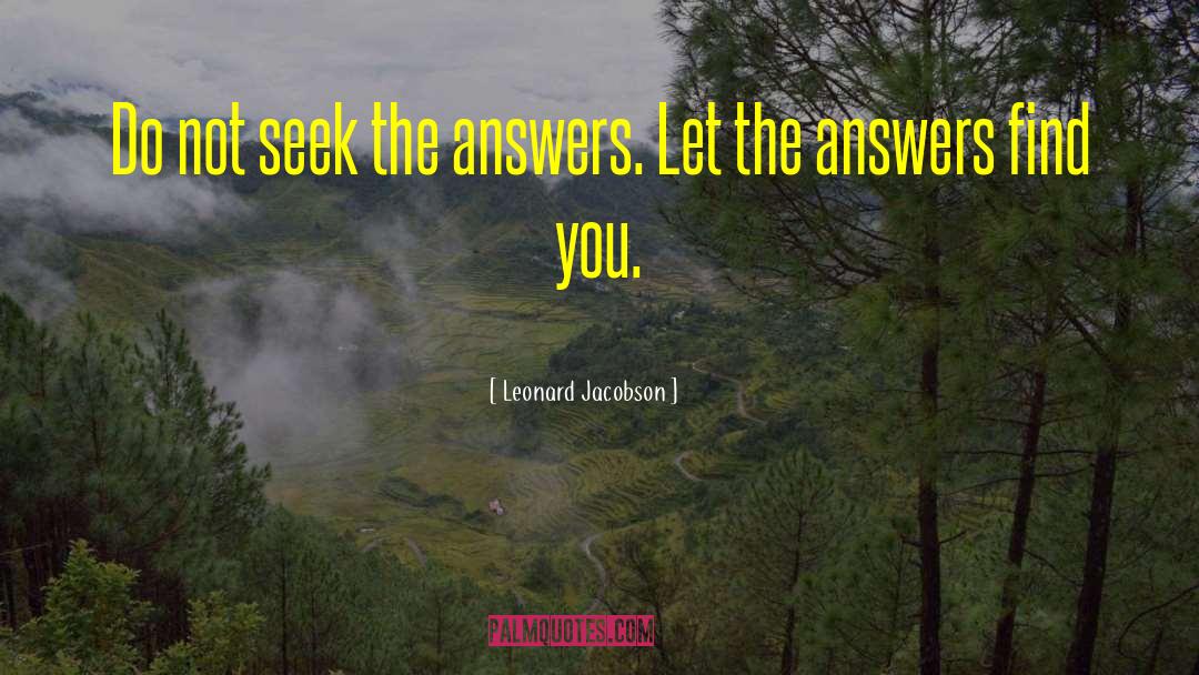 Leonard Jacobson Quotes: Do not seek the answers.