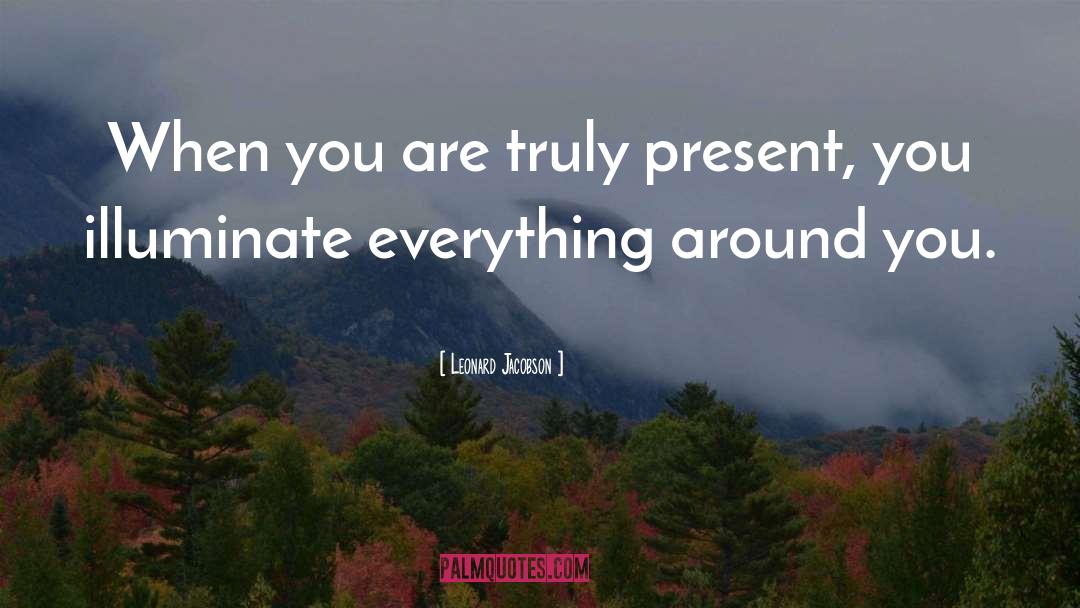 Leonard Jacobson Quotes: When you are truly present,