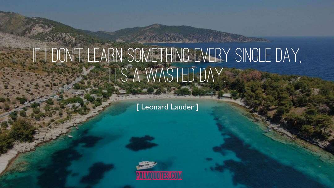 Leonard Lauder Quotes: If I don't learn something