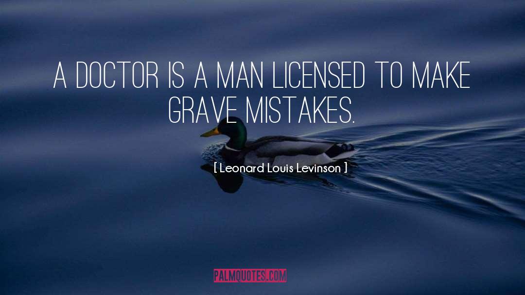 Leonard Louis Levinson Quotes: A doctor is a man