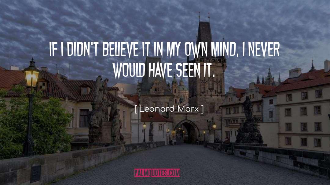 Leonard Marx Quotes: If I didn't believe it
