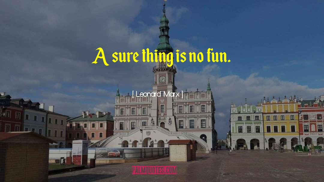 Leonard Marx Quotes: A sure thing is no