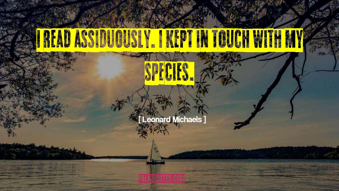 Leonard Michaels Quotes: I read assiduously. I kept