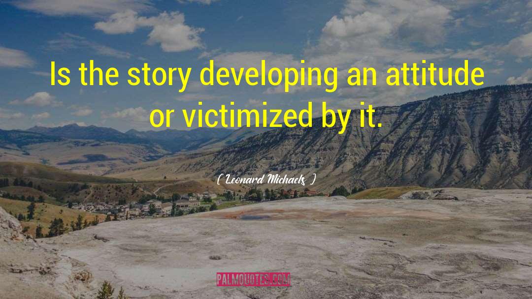 Leonard Michaels Quotes: Is the story developing an