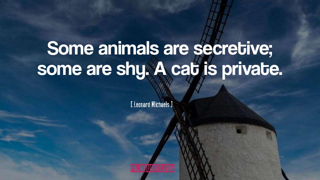 Leonard Michaels Quotes: Some animals are secretive; some