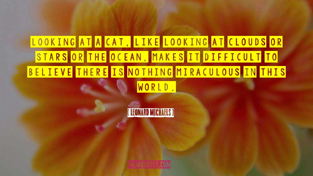 Leonard Michaels Quotes: Looking at a cat, like