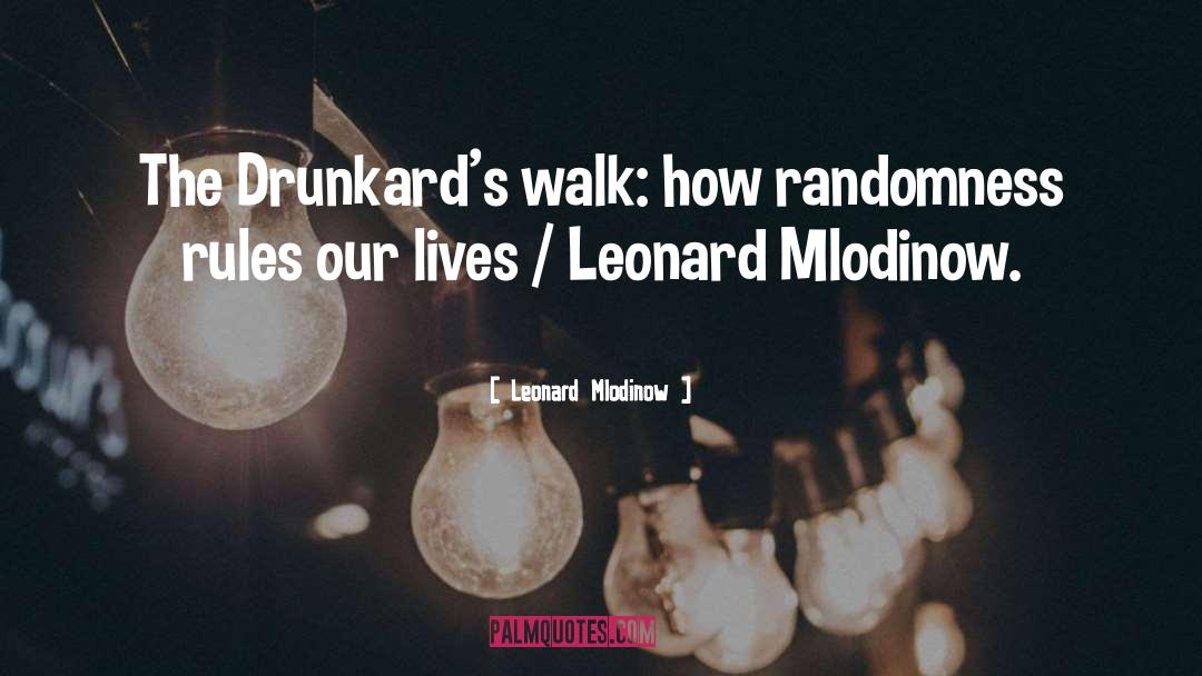 Leonard Mlodinow Quotes: The Drunkard's walk: how randomness